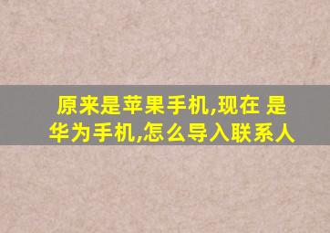 原来是苹果手机,现在 是华为手机,怎么导入联系人